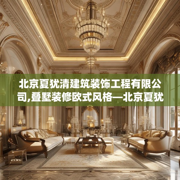 北京夏犹清建筑装饰工程有限公司,叠墅装修欧式风格—北京夏犹清建筑装饰工程有限公司350.a226b227c230fgy.237wew