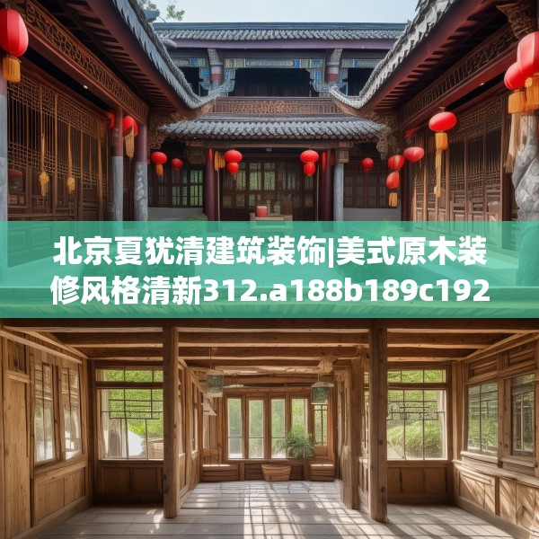 北京夏犹清建筑装饰|美式原木装修风格清新312.a188b189c192fgy.199dsfds