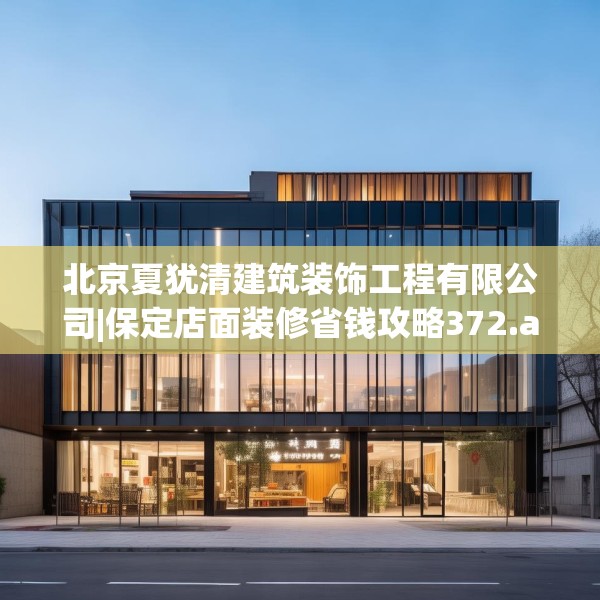 北京夏犹清建筑装饰工程有限公司|保定店面装修省钱攻略372.a248b249c252fgy.259lkjl