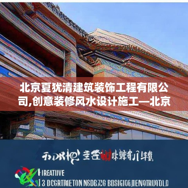 北京夏犹清建筑装饰工程有限公司,创意装修风水设计施工—北京夏犹清建筑装饰工程有限公司281.a157b158c161fgy.168cvcx