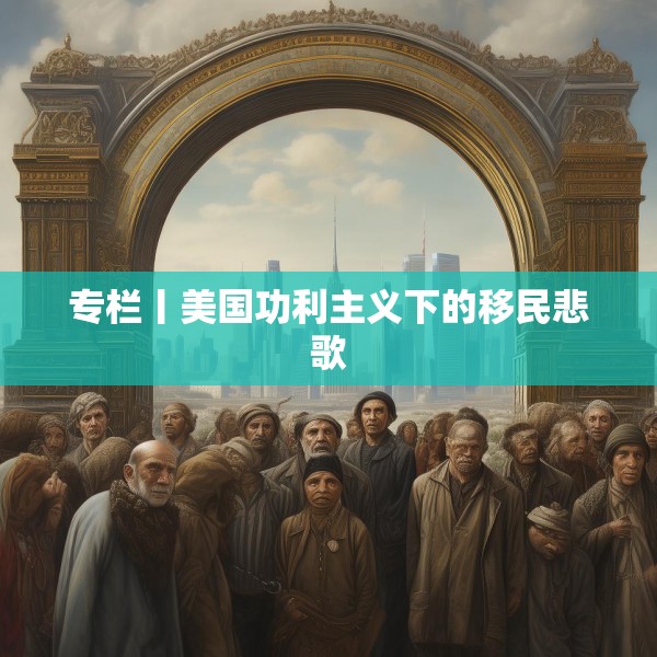 专栏丨美国功利主义下的移民悲歌