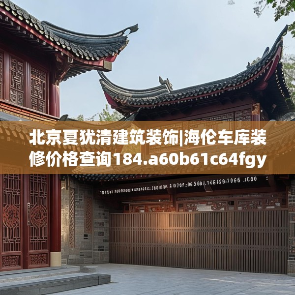 北京夏犹清建筑装饰|海伦车库装修价格查询184.a60b61c64fgy.71htyj