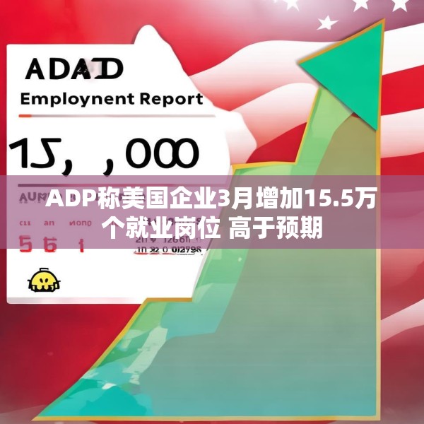 ADP称美国企业3月增加15.5万个就业岗位 高于预期