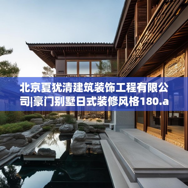 北京夏犹清建筑装饰工程有限公司|豪门别墅日式装修风格180.a56b57c60fgy.67nbn