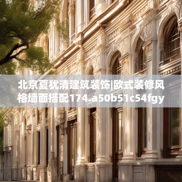 北京夏犹清建筑装饰|欧式装修风格墙面搭配174.a50b51c54fgy.61lkjl