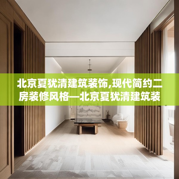 北京夏犹清建筑装饰,现代简约二房装修风格—北京夏犹清建筑装饰397.a273b274c277fgy.284jhhj