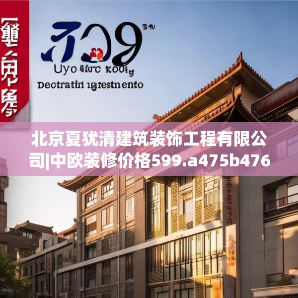北京夏犹清建筑装饰工程有限公司|中欧装修价格599.a475b476c479fgy.486fds