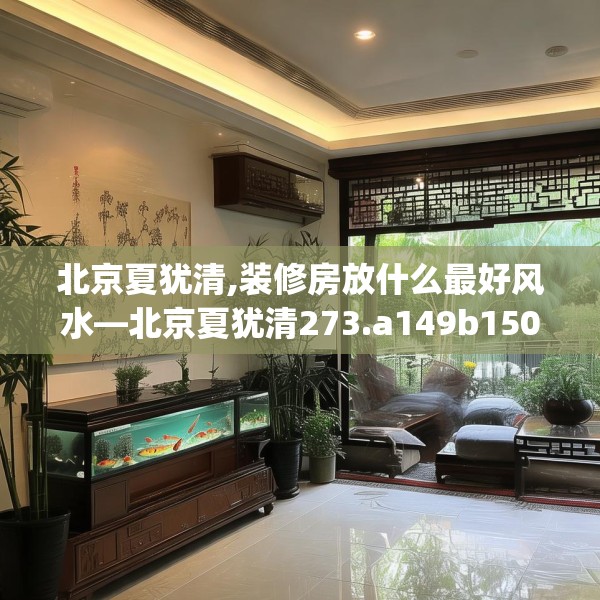 北京夏犹清,装修房放什么最好风水—北京夏犹清273.a149b150c153fgy.160uyk