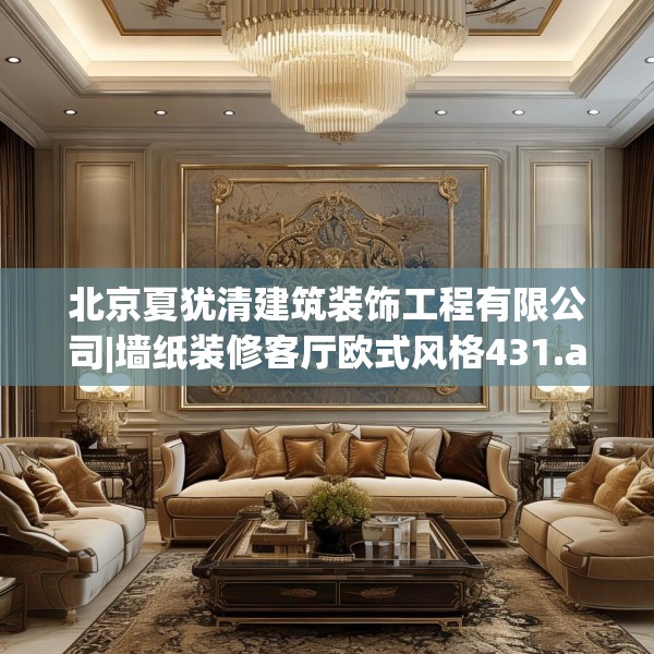 北京夏犹清建筑装饰工程有限公司|墙纸装修客厅欧式风格431.a307b308c311fgy.318bnbn