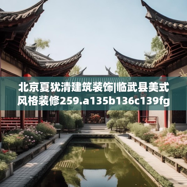 北京夏犹清建筑装饰|临武县美式风格装修259.a135b136c139fgy.146fdsfds