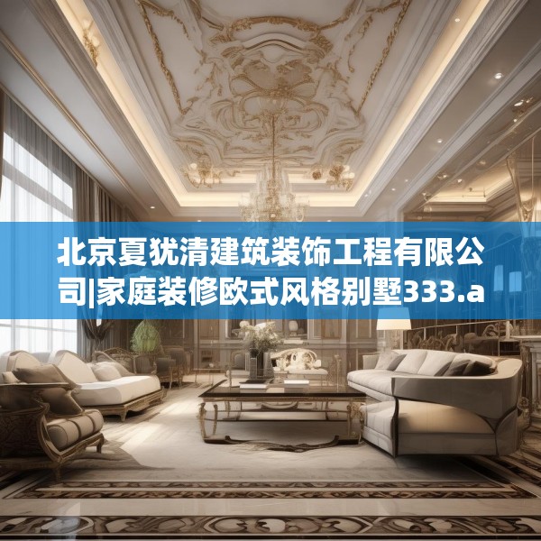 北京夏犹清建筑装饰工程有限公司|家庭装修欧式风格别墅333.a209b210c213fgy.220fghfd