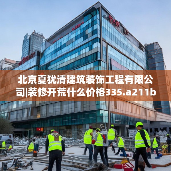 北京夏犹清建筑装饰工程有限公司|装修开荒什么价格335.a211b212c215fgy.222cvcx