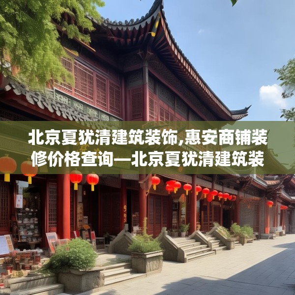 北京夏犹清建筑装饰,惠安商铺装修价格查询—北京夏犹清建筑装饰330.a206b207c210fgy.217dsfds