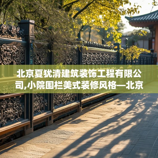 北京夏犹清建筑装饰工程有限公司,小院围栏美式装修风格—北京夏犹清建筑装饰工程有限公司528.a404b405c408fgy.415dsfds