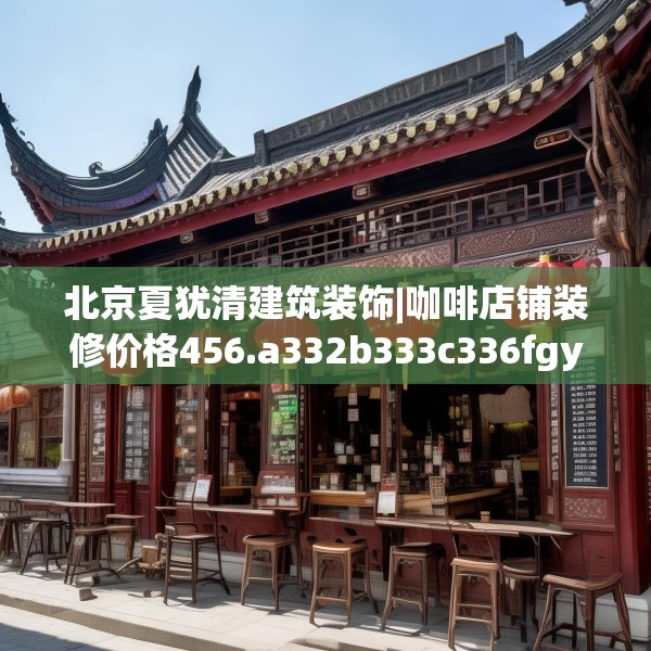 北京夏犹清建筑装饰|咖啡店铺装修价格456.a332b333c336fgy.343dsfds