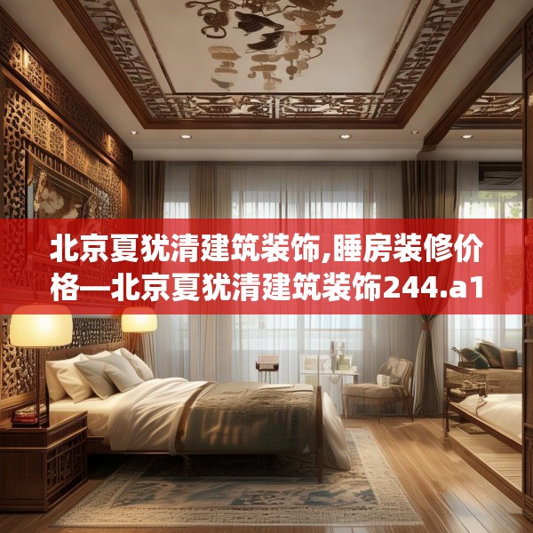 北京夏犹清建筑装饰,睡房装修价格—北京夏犹清建筑装饰244.a120b121c124fgy.131sdA