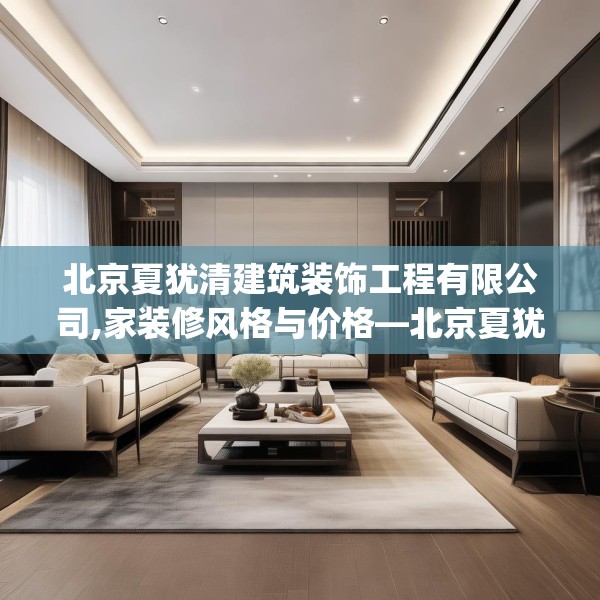 北京夏犹清建筑装饰工程有限公司,家装修风格与价格—北京夏犹清建筑装饰工程有限公司288.a164b165c168fgy.175nbn