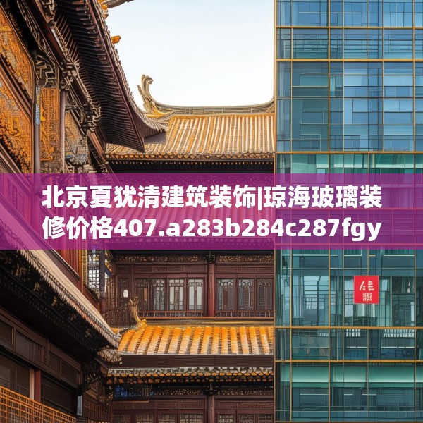 北京夏犹清建筑装饰|琼海玻璃装修价格407.a283b284c287fgy.294cvcx