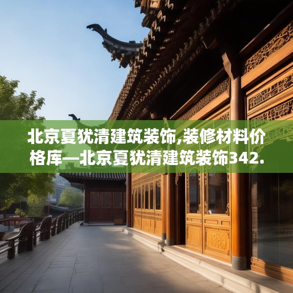 北京夏犹清建筑装饰,装修材料价格库—北京夏犹清建筑装饰342.a218b219c222fgy.229nbn