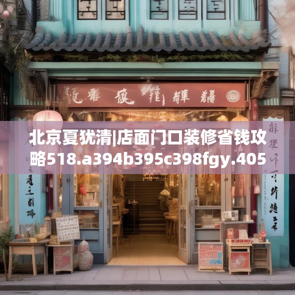 北京夏犹清|店面门口装修省钱攻略518.a394b395c398fgy.405xczxv