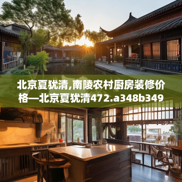 北京夏犹清,南陵农村厨房装修价格—北京夏犹清472.a348b349c352fgy.359htyj