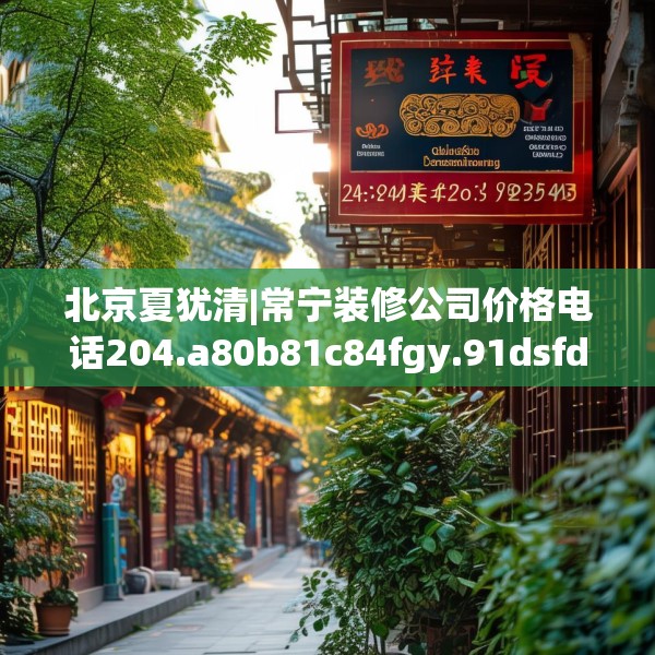 北京夏犹清|常宁装修公司价格电话204.a80b81c84fgy.91dsfds