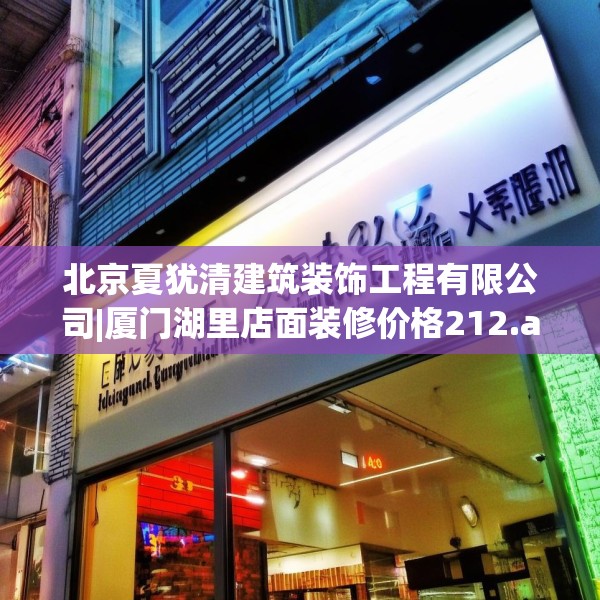 北京夏犹清建筑装饰工程有限公司|厦门湖里店面装修价格212.a88b89c92fgy.99xczxv
