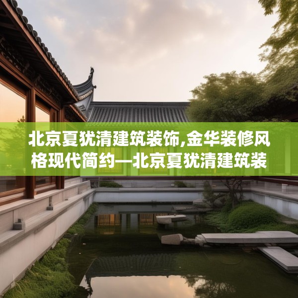 北京夏犹清建筑装饰,金华装修风格现代简约—北京夏犹清建筑装饰403.a279b280c283fgy.290fdsfds
