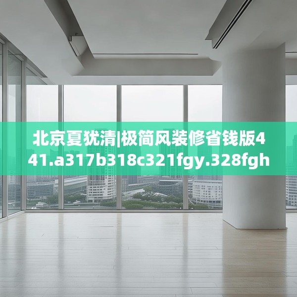 北京夏犹清|极简风装修省钱版441.a317b318c321fgy.328fghfd