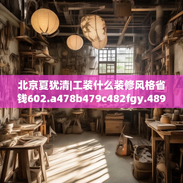 北京夏犹清|工装什么装修风格省钱602.a478b479c482fgy.489wew