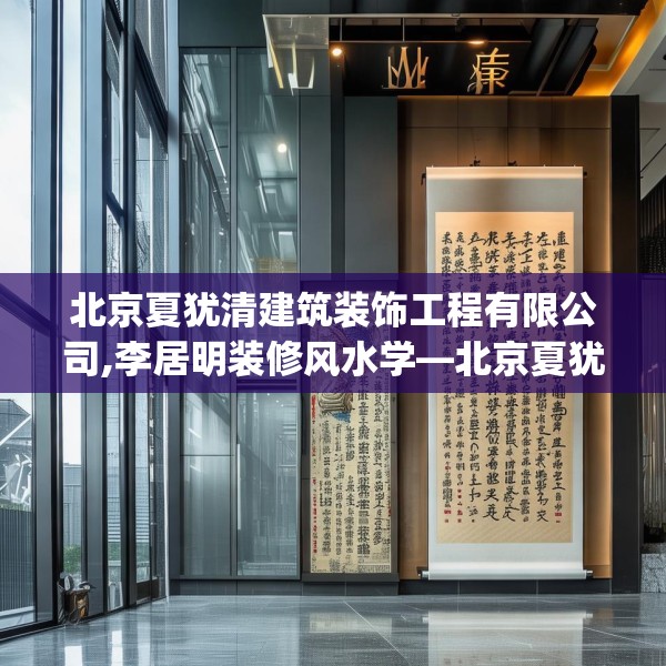 北京夏犹清建筑装饰工程有限公司,李居明装修风水学—北京夏犹清建筑装饰工程有限公司509.a385b386c389fgy.396fds