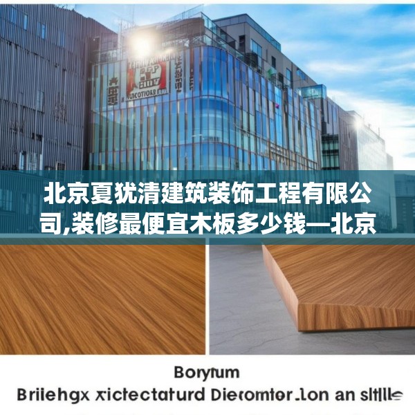 北京夏犹清建筑装饰工程有限公司,装修最便宜木板多少钱—北京夏犹清建筑装饰工程有限公司171.a47b48c51fgy.58fghfd