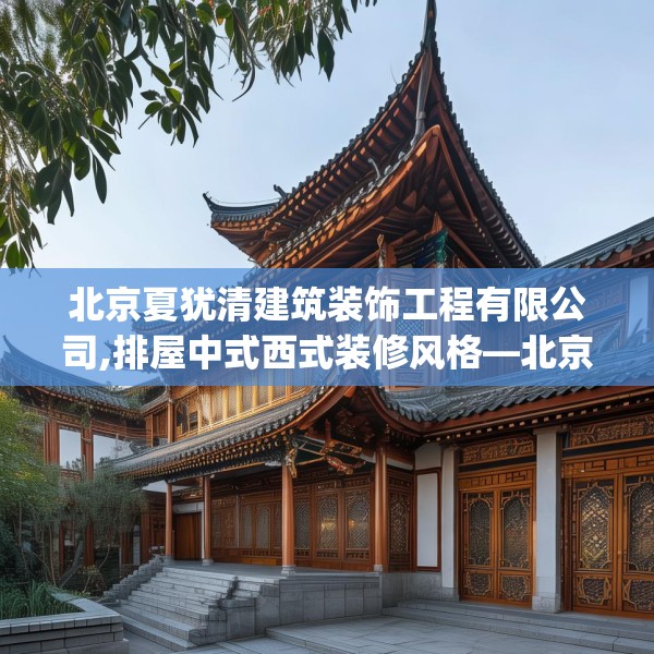 北京夏犹清建筑装饰工程有限公司,排屋中式西式装修风格—北京夏犹清建筑装饰工程有限公司379.a255b256c259fgy.266jhhj