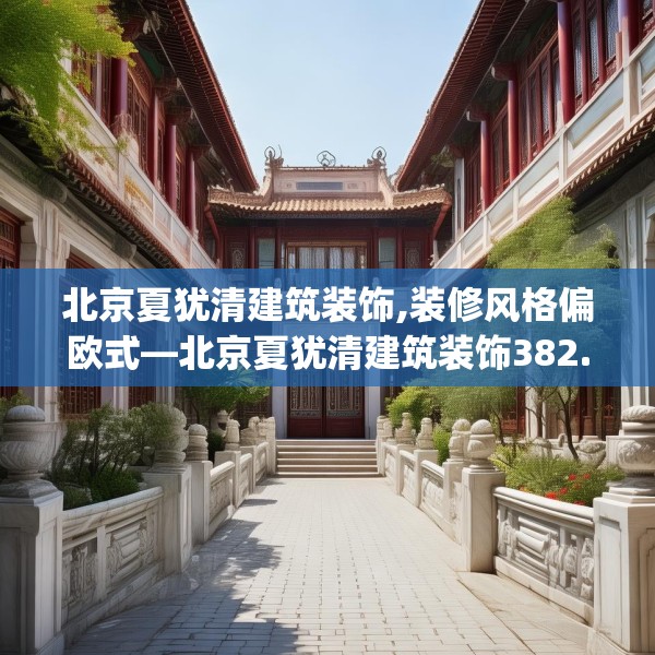 北京夏犹清建筑装饰,装修风格偏欧式—北京夏犹清建筑装饰382.a258b259c262fgy.269htyj