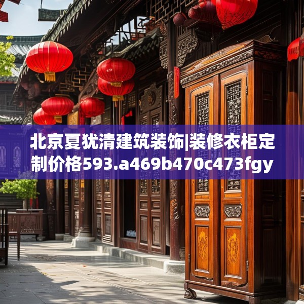 北京夏犹清建筑装饰|装修衣柜定制价格593.a469b470c473fgy.480bnbn