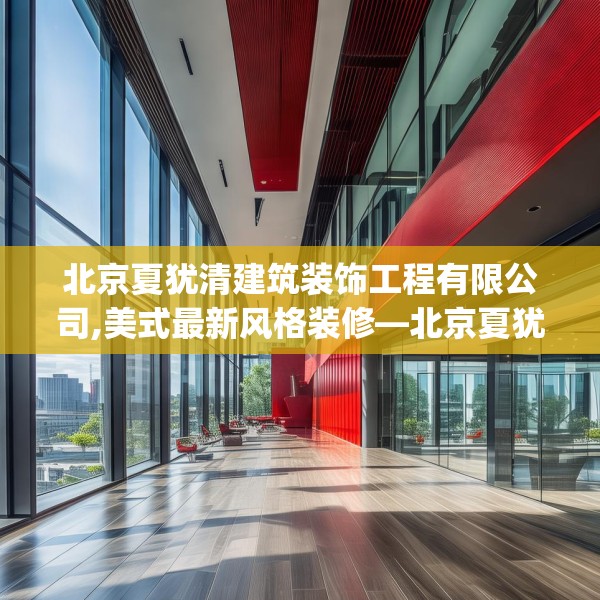 北京夏犹清建筑装饰工程有限公司,美式最新风格装修—北京夏犹清建筑装饰工程有限公司260.a136b137c140fgy.147wew