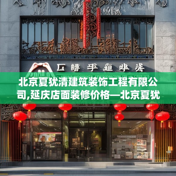 北京夏犹清建筑装饰工程有限公司,延庆店面装修价格—北京夏犹清建筑装饰工程有限公司584.a460b461c464fgy.471wew
