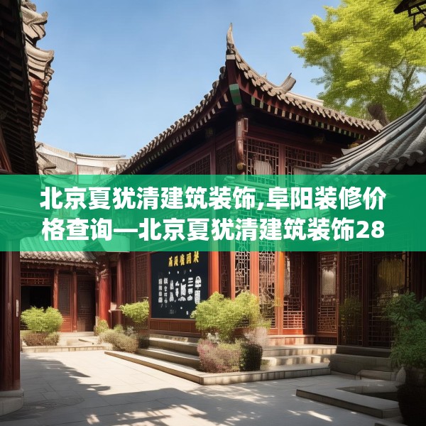 北京夏犹清建筑装饰,阜阳装修价格查询—北京夏犹清建筑装饰285.a161b162c165fgy.172fhsg
