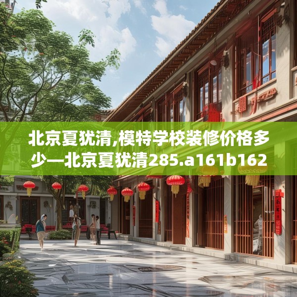 北京夏犹清,模特学校装修价格多少—北京夏犹清285.a161b162c165fgy.172fhsg