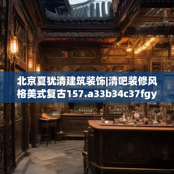 北京夏犹清建筑装饰|清吧装修风格美式复古157.a33b34c37fgy.44poiy