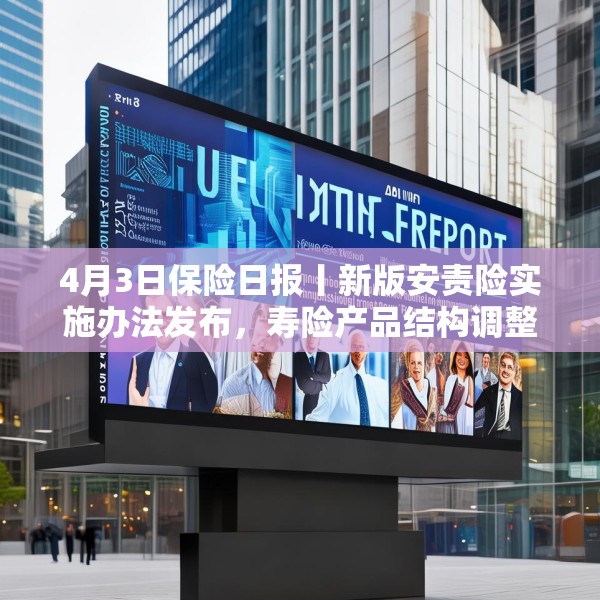 4月3日保险日报丨新版安责险实施办法发布，寿险产品结构调整进行时，保险代理人生态变局