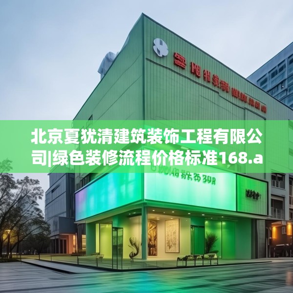 北京夏犹清建筑装饰工程有限公司|绿色装修流程价格标准168.a44b45c48fgy.55dsfds