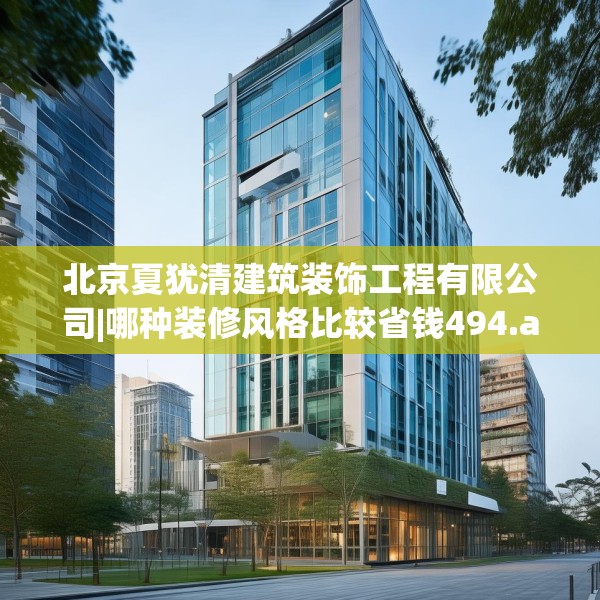 北京夏犹清建筑装饰工程有限公司|哪种装修风格比较省钱494.a370b371c374fgy.381wew