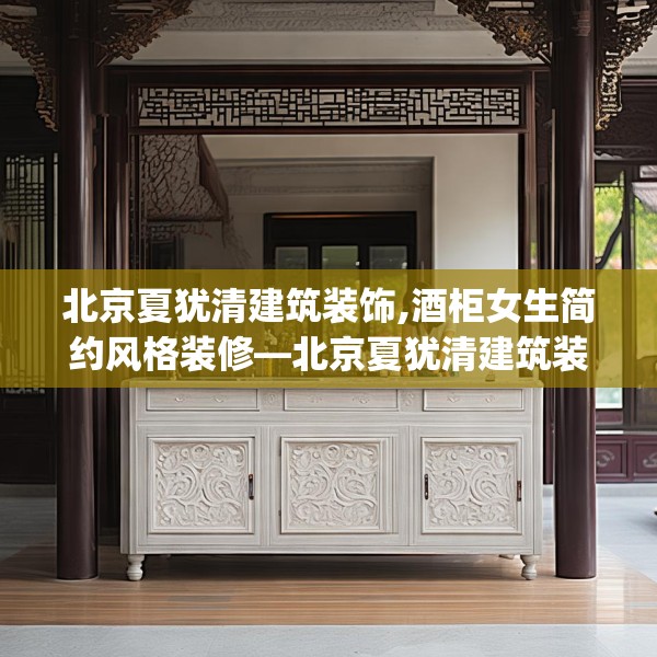 北京夏犹清建筑装饰,酒柜女生简约风格装修—北京夏犹清建筑装饰295.a171b172c175fgy.182fdsfds