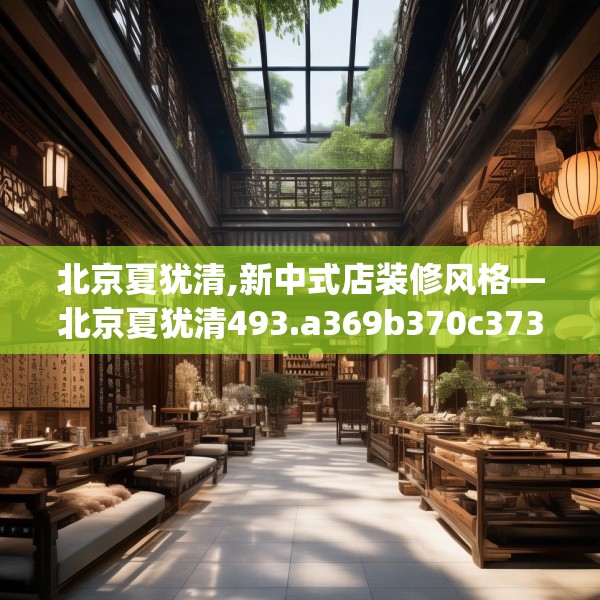 北京夏犹清,新中式店装修风格—北京夏犹清493.a369b370c373fgy.380fdsfds
