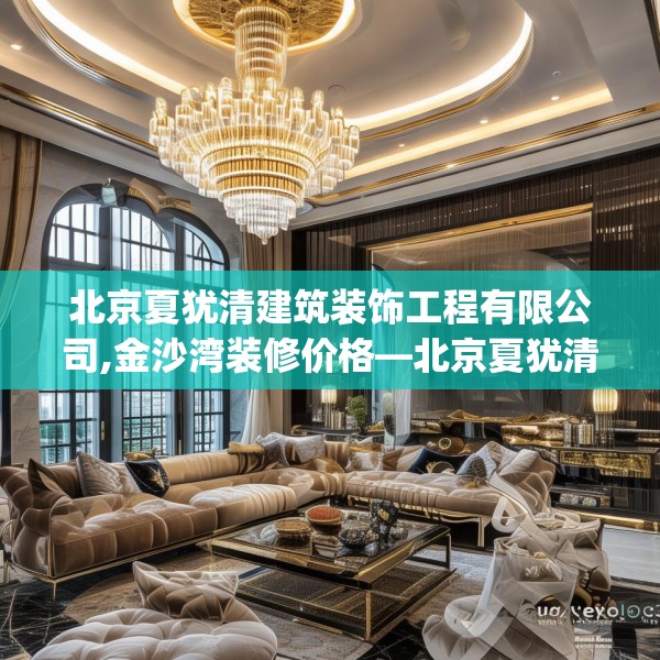北京夏犹清建筑装饰工程有限公司,金沙湾装修价格—北京夏犹清建筑装饰工程有限公司584.a460b461c464fgy.471wew