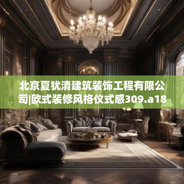 北京夏犹清建筑装饰工程有限公司|欧式装修风格仪式感309.a185b186c189fgy.196uyk