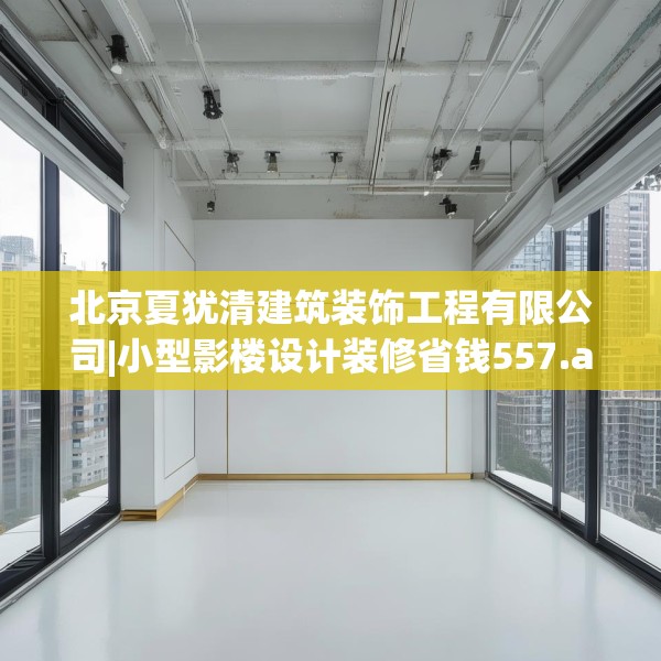 北京夏犹清建筑装饰工程有限公司|小型影楼设计装修省钱557.a433b434c437fgy.444bnbn