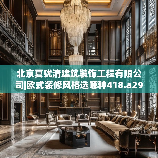 北京夏犹清建筑装饰工程有限公司|欧式装修风格选哪种418.a294b295c298fgy.305htyj