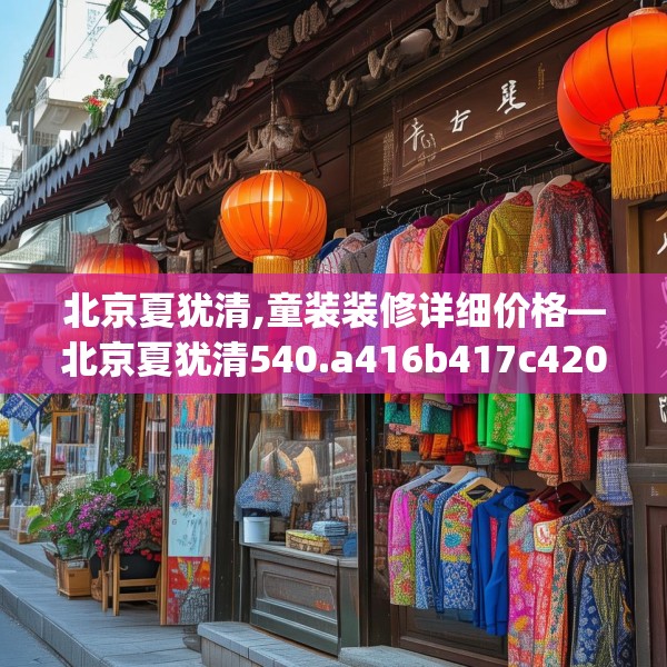 北京夏犹清,童装装修详细价格—北京夏犹清540.a416b417c420fgy.427nbn